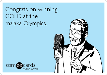 Congrats on winning
GOLD at the
malaka Olympics.