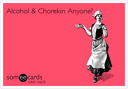 Alcohol & Chorekin Anyone?