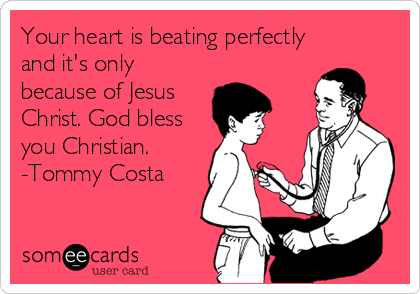 Your heart is beating perfectly
and it's only
because of Jesus
Christ. God bless
you Christian.
-Tommy Costa