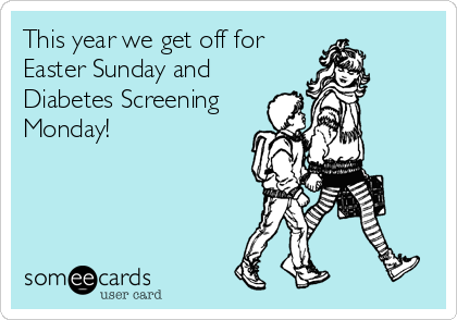 This year we get off forEaster Sunday andDiabetes ScreeningMonday!