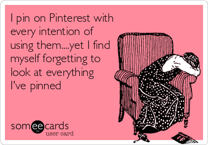I pin on Pinterest with
every intention of
using them....yet I find
myself forgetting to
look at everything
I've pinned