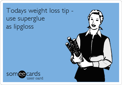 Todays weight loss tip -   
use superglue
as lipgloss