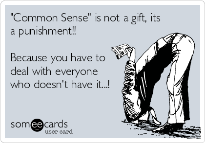 "Common Sense" is not a gift, its
a punishment!!

Because you have to
deal with everyone
who doesn't have it...!