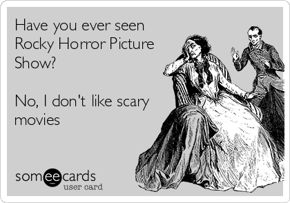 Have you ever seen
Rocky Horror Picture
Show?

No, I don't like scary
movies