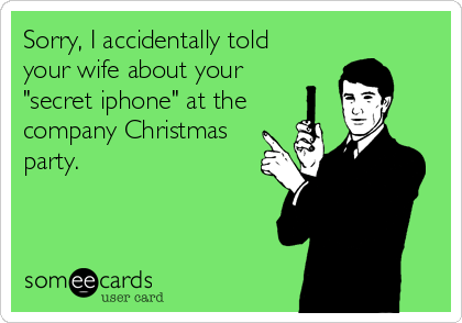 Sorry, I accidentally told
your wife about your
"secret iphone" at the
company Christmas
party.