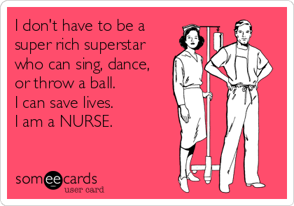 I don't have to be a
super rich superstar
who can sing, dance,
or throw a ball. 
I can save lives.
I am a NURSE.