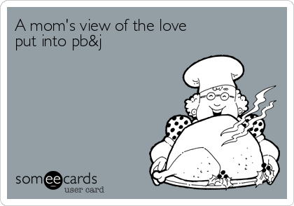 A mom's view of the love
put into pb&j