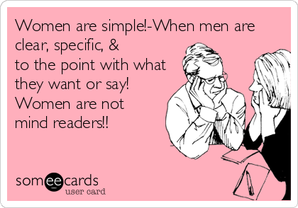 Women are simple!-When men areclear, specific, &to the point with whatthey want or say!Women are notmind readers!!