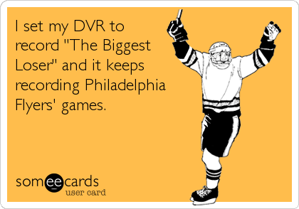 I set my DVR to
record "The Biggest
Loser" and it keeps
recording Philadelphia
Flyers' games.