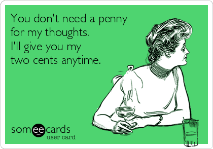 You don't need a penny
for my thoughts.
I'll give you my 
two cents anytime.