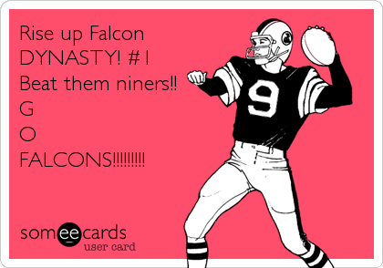 Rise up Falcon
DYNASTY! #1
Beat them niners!!
G
O
FALCONS!!!!!!!!!