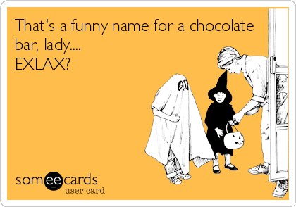 That's a funny name for a chocolate
bar, lady....
EXLAX?