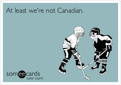 At least we're not Canadian.