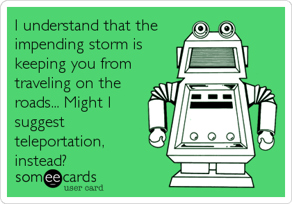 I understand that the
impending storm is
keeping you from
traveling on the
roads... Might I
suggest
teleportation, 
instead?