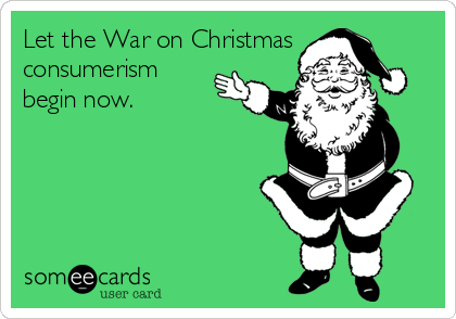 Let the War on Christmas
consumerism 
begin now.