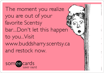 The moment you realize
you are out of your
favorite Scentsy
bar....Don't let this happen
to you...Visit 
www.buddsharry.scentsy.ca
and restock now.