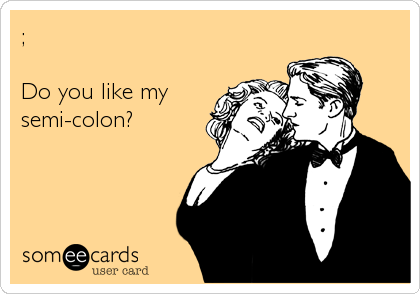 ;

Do you like my
semi-colon?