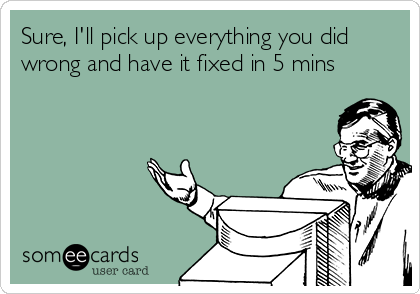 Sure, I'll pick up everything you did
wrong and have it fixed in 5 mins