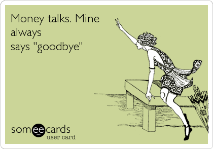 Money talks. Mine
always
says "goodbye"