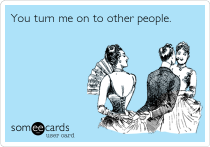You turn me on to other people.