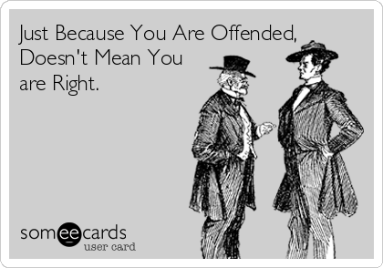 Just Because You Are Offended,
Doesn't Mean You
are Right.