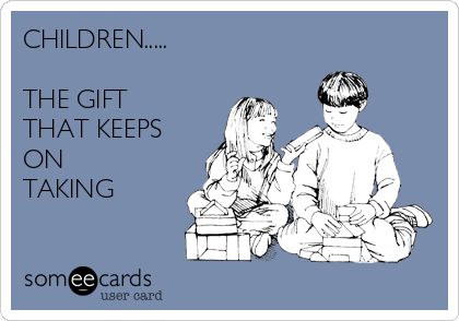 CHILDREN..... 

THE GIFT
THAT KEEPS
ON
TAKING