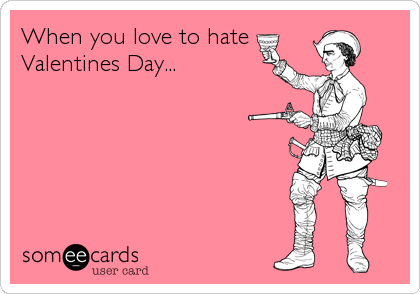 When you love to hate
Valentines Day...