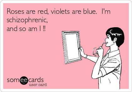 Roses are red, violets are blue.  I'm
schizophrenic,
and so am I !!