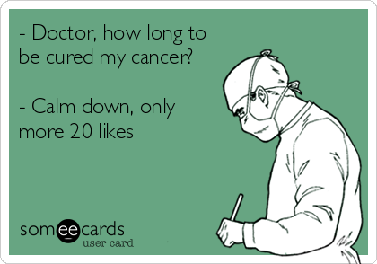 - Doctor, how long to
be cured my cancer?

- Calm down, only 
more 20 likes