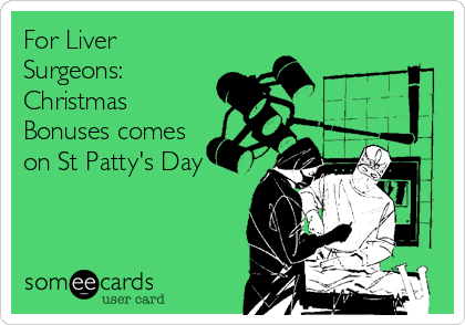 For Liver
Surgeons:
Christmas
Bonuses comes
on St Patty's Day