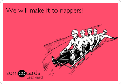 We will make it to nappers!