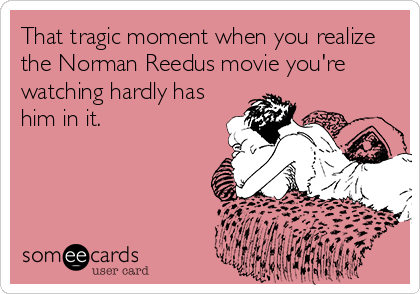 That tragic moment when you realize
the Norman Reedus movie you're
watching hardly has
him in it.