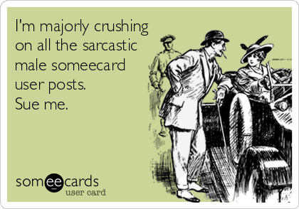 I'm majorly crushing
on all the sarcastic
male someecard
user posts. 
Sue me.