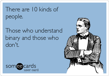 There are 10 kinds of
people.

Those who understand
binary and those who
don't.