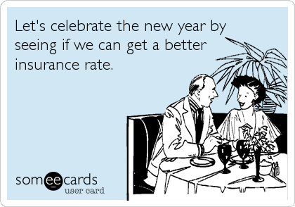 Let's celebrate the new year by
seeing if we can get a better
insurance rate.