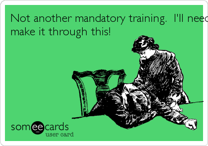 Not another mandatory training.  I'll need another liver to
make it through this!