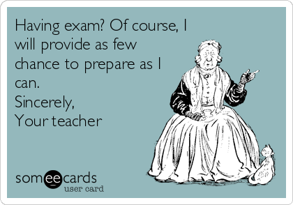 Having exam? Of course, I
will provide as few
chance to prepare as I
can.
Sincerely,
Your teacher