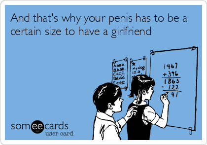 And that's why your penis has to be a
certain size to have a girlfriend