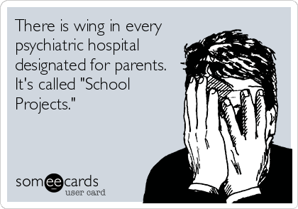 There is wing in every
psychiatric hospital
designated for parents.
It's called "School
Projects."