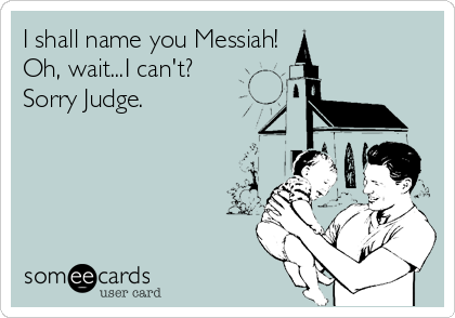 I shall name you Messiah!
Oh, wait...I can't?  
Sorry Judge.