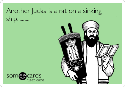 Another Judas is a rat on a sinking
ship..........