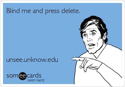 Blind me and press delete.





unsee.unknow.edu