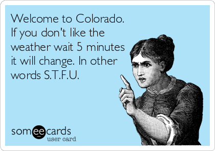 Welcome to Colorado. 
If you don't like the
weather wait 5 minutes 
it will change. In other
words S.T.F.U.