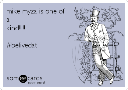 mike myza is one of 
a
kind!!!!!

#belivedat