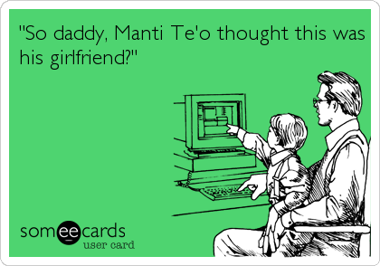 "So daddy, Manti Te'o thought this was
his girlfriend?"