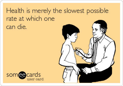 Health is merely the slowest possible
rate at which one
can die.