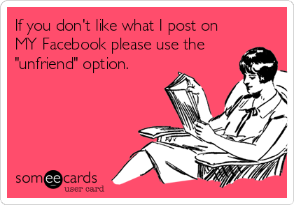 If you don't like what I post on
MY Facebook please use the
"unfriend" option.