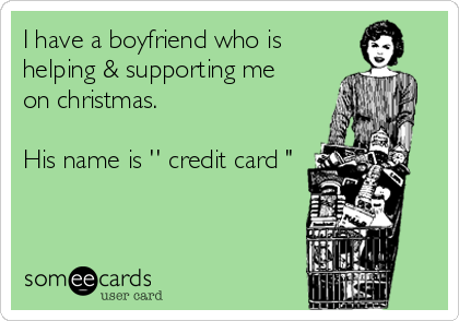 I have a boyfriend who is
helping & supporting me
on christmas.

His name is '' credit card "