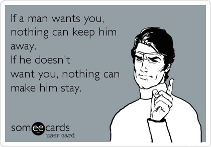 If a man wants you,
nothing can keep him
away.   
If he doesn't
want you, nothing can
make him stay.