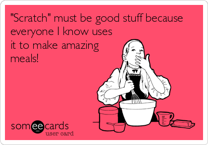 "Scratch" must be good stuff because
everyone I know uses
it to make amazing
meals!